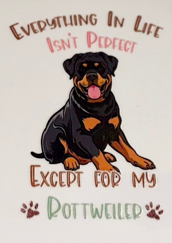 Everything In Life Isn't Perfect Except for my Rottweiler